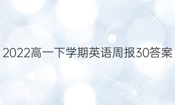 2022高一下学期英语周报30答案