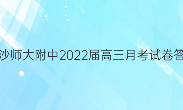 长沙师大附中2022届高三月考试卷答案