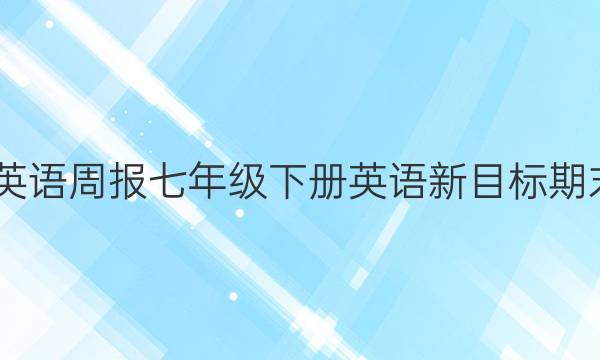 2022英语周报七年级下册英语新目标期末答案