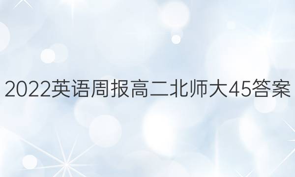 2022英语周报高二北师大45答案