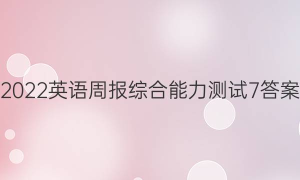 2022英语周报综合能力测试7答案