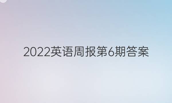 2022英语周报第6期答案