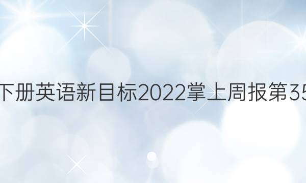 八年级下册英语新目标2022掌上周报第35期答案
