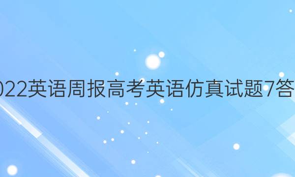 2022英语周报高考英语仿真试题7答案