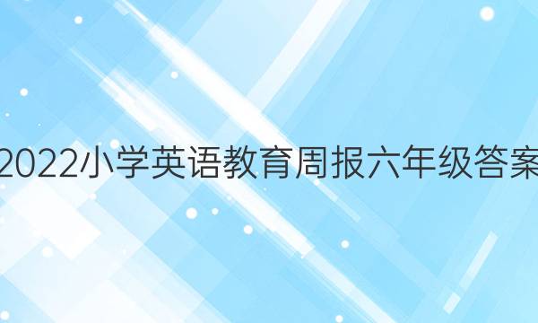 2022小学英语教育周报六年级答案