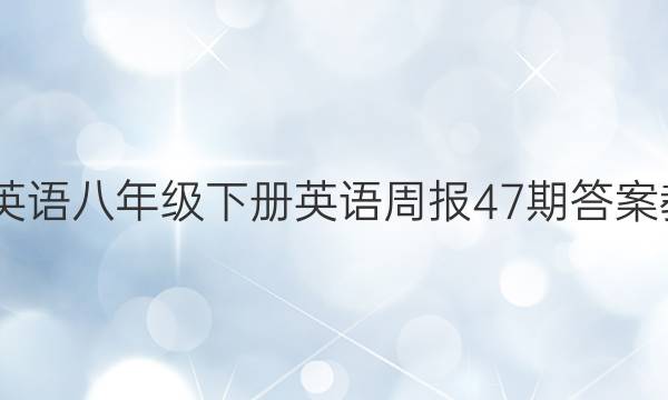 2022英语八年级下册英语周报47期答案教师版