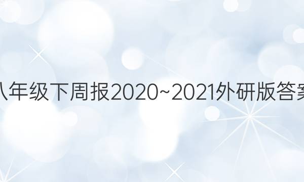 八年级下周报2020~2021外研版答案