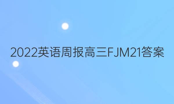 2022 英语周报 高三 FJM 21答案
