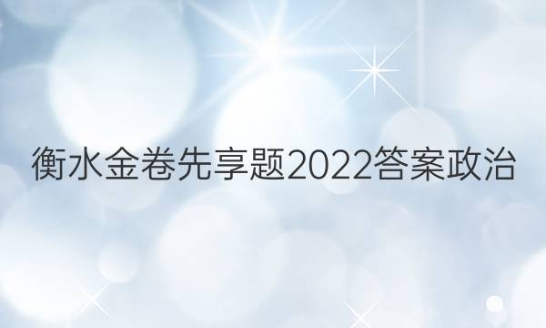 衡水金卷先享题2022答案政治