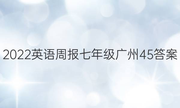 2022英语周报七年级广州45答案