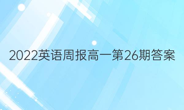 2022英语周报高一第26期答案