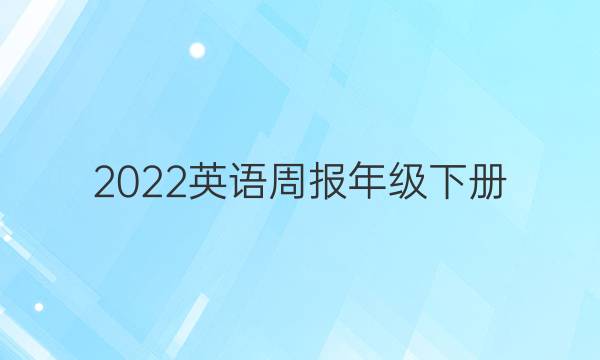 2022英语周报年级下册。答案