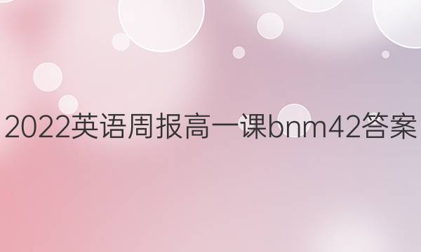 2022英语周报高一课bnm42答案