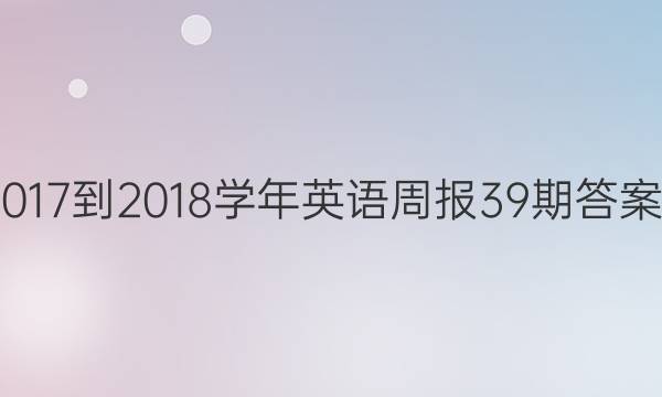 017到2018学年英语周报39期答案。英语周报