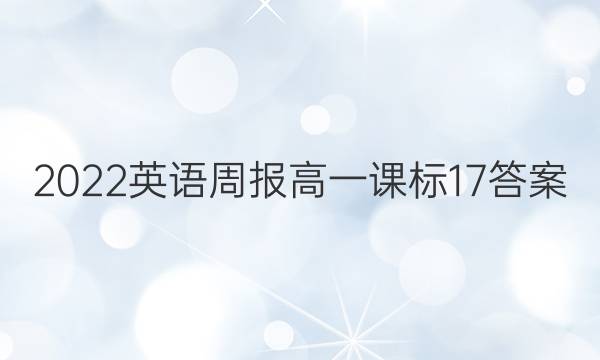 2022英语周报高一课标17答案