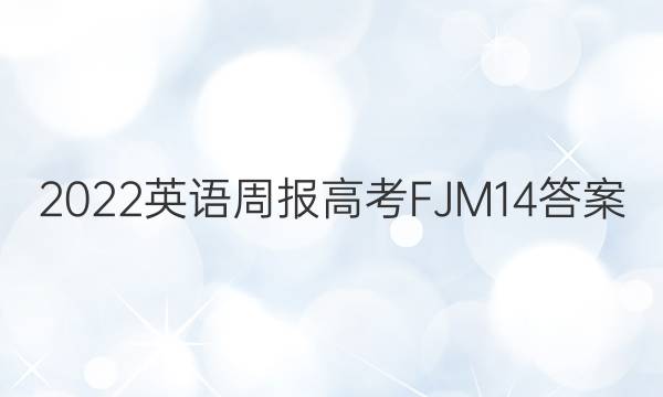 2022 英语周报 高考 FJM 14答案