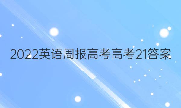 2022 英语周报 高考 高考 21答案