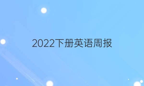 2022下册英语周报。答案