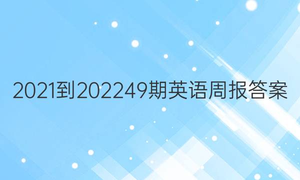 2021-202249期英语周报答案