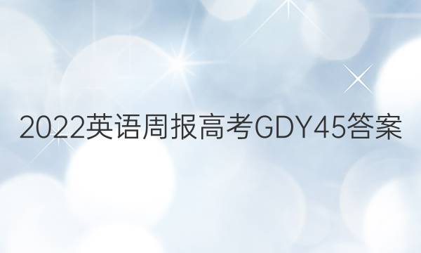 2022 英语周报 高考 GDY 45答案