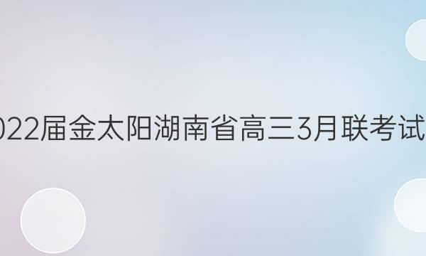 2022届金太阳湖南省高三3月联考试卷(22-02-336C)数学答案