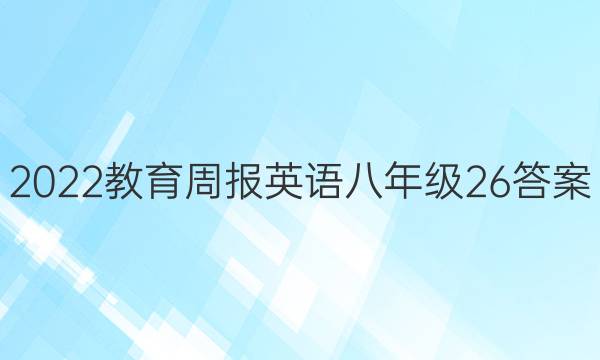 2022教育周报英语八年级26答案