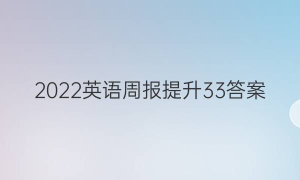 2022英语周报提升33答案