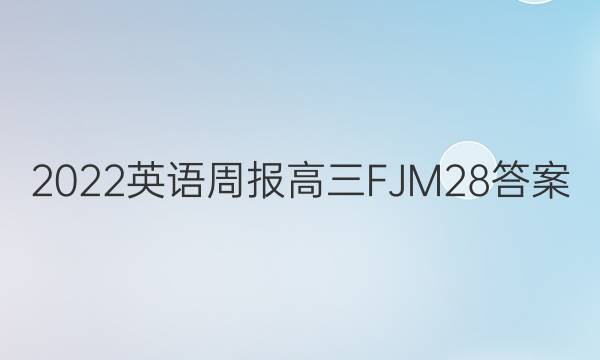 2022 英语周报 高三 FJM 28答案