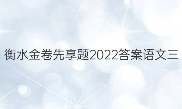 衡水金卷先享题2022答案语文三