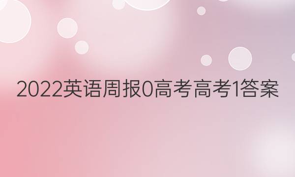 2022英语周报 0 高考 高考 1答案