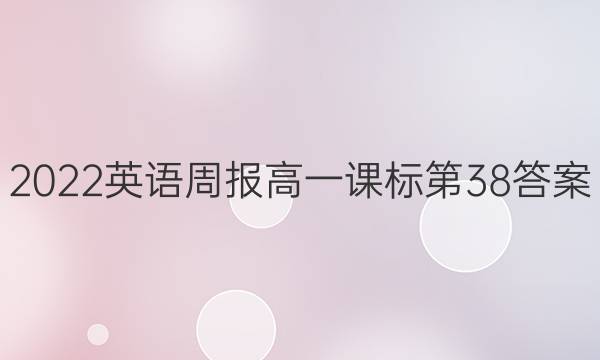 2022英语周报高一课标第38答案