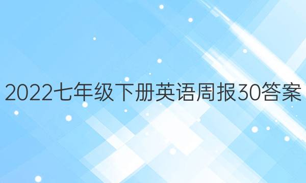 2022七年级下册英语周报30答案