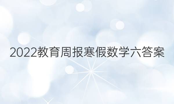 2022教育周报寒假数学六答案