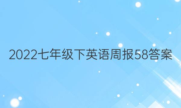 2022七年级下英语周报58答案