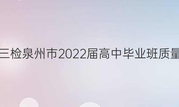 [泉州三检]泉州市2022届高中毕业班质量监测(三)3语文答案