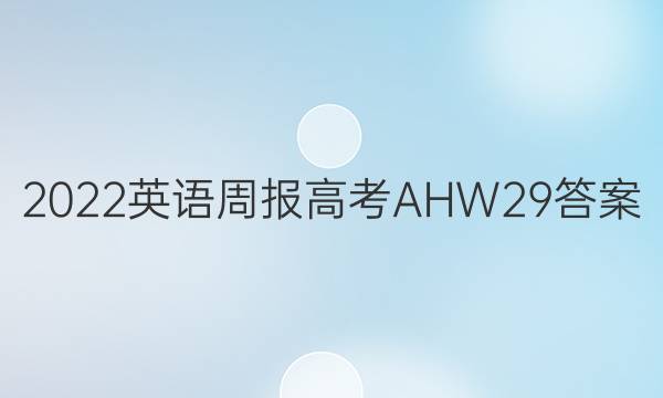 2022 英语周报 高考 AHW 29答案
