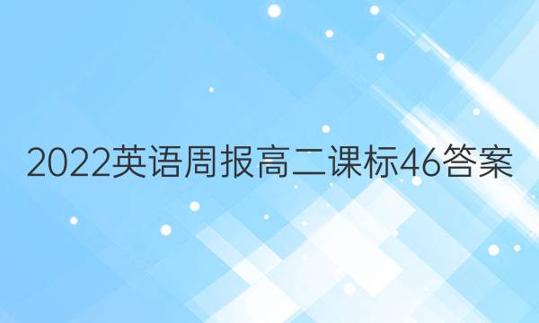 2022英语周报高二课标46答案