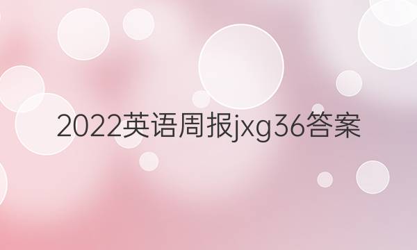2022英语周报jxg36答案
