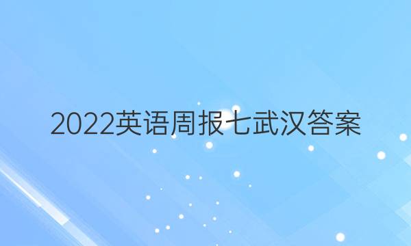 2022英语周报七武汉答案