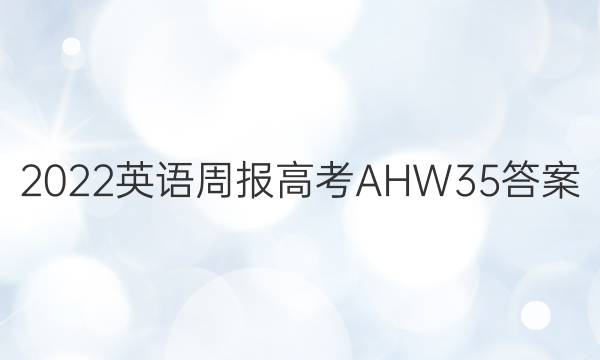 2022 英语周报 高考 AHW 35答案