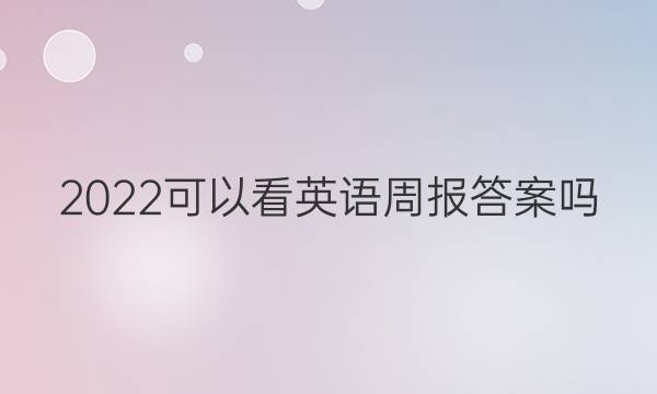 2022可以看英语周报答案吗