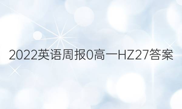 2022英语周报 0 高一 HZ 27答案