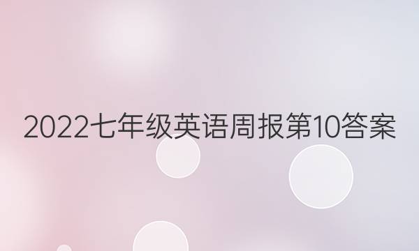 2022七年级英语周报 第10答案