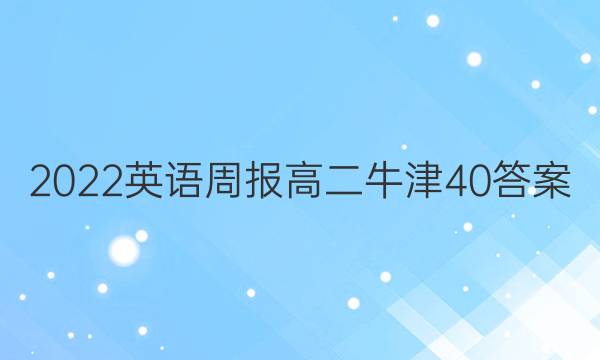 2022英语周报高二牛津40答案