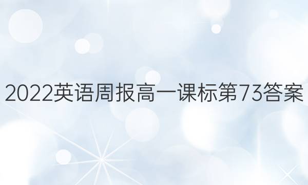 2022英语周报高一课标第73答案