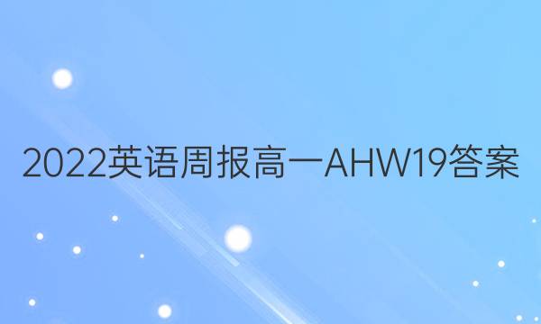 2022 英语周报 高一 AHW 19答案