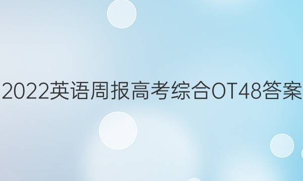 2022英语周报高考综合OT48答案
