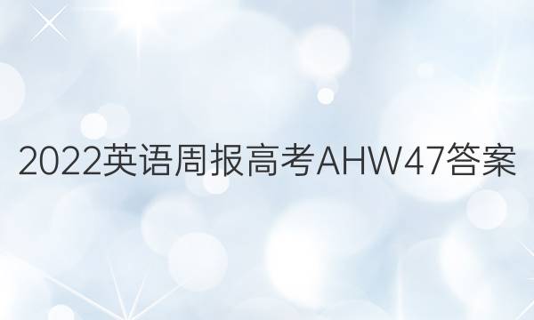 2022 英语周报 高考 AHW 47答案