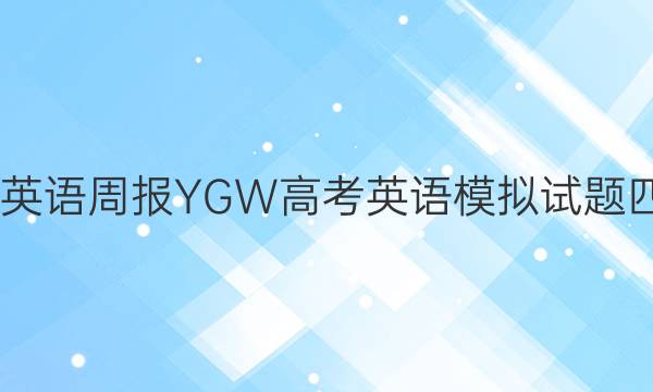 2022 英语周报 YGW高考英语模拟试题四答案