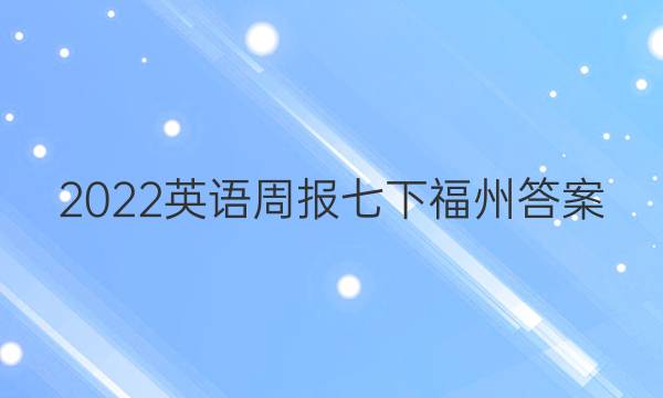 2022英语周报七下福州答案